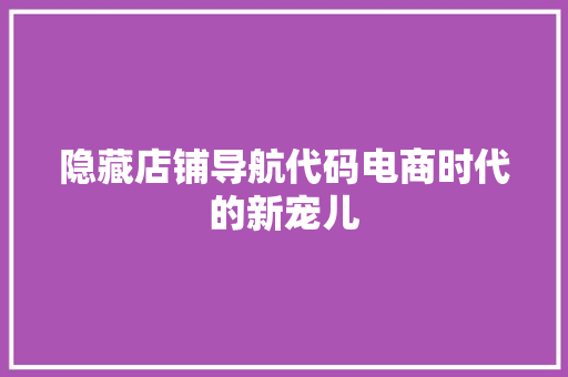 隐藏店铺导航代码电商时代的新宠儿 农业常识 隐藏店铺导航代码电商时代的新宠儿 农业常识