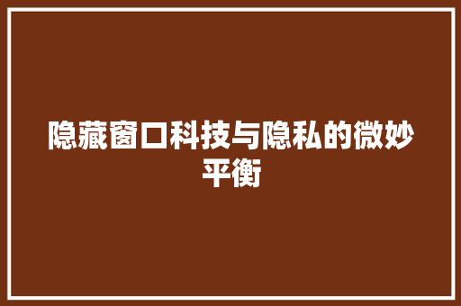 隐藏窗口科技与隐私的微妙平衡