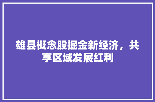 雄县概念股掘金新经济，共享区域发展红利