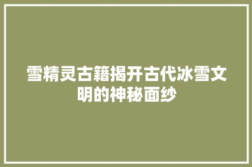 雪精灵古籍揭开古代冰雪文明的神秘面纱