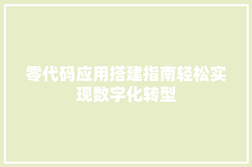 零代码应用搭建指南轻松实现数字化转型