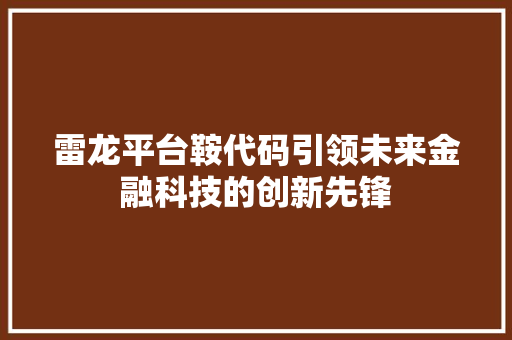 雷龙平台鞍代码引领未来金融科技的创新先锋