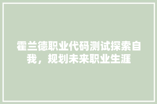 霍兰德职业代码测试探索自我，规划未来职业生涯