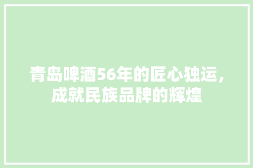 青岛啤酒56年的匠心独运，成就民族品牌的辉煌 番茄种植技巧