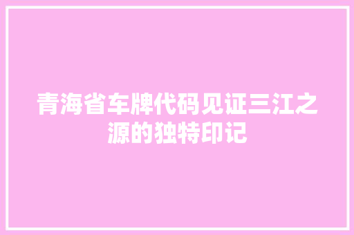 青海省车牌代码见证三江之源的独特印记
