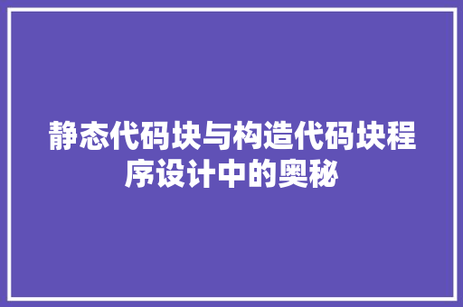 静态代码块与构造代码块程序设计中的奥秘