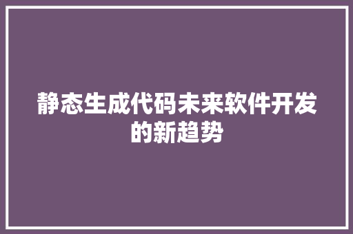 静态生成代码未来软件开发的新趋势 土壤施肥