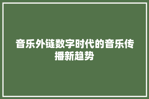 音乐外链数字时代的音乐传播新趋势 番茄病虫害防治