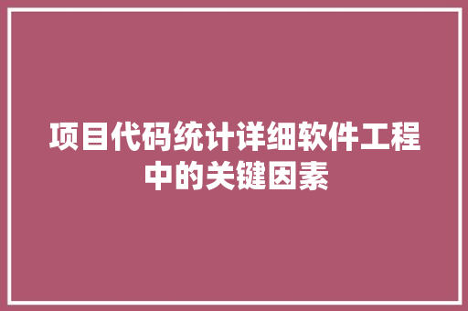 项目代码统计详细软件工程中的关键因素 农业常识