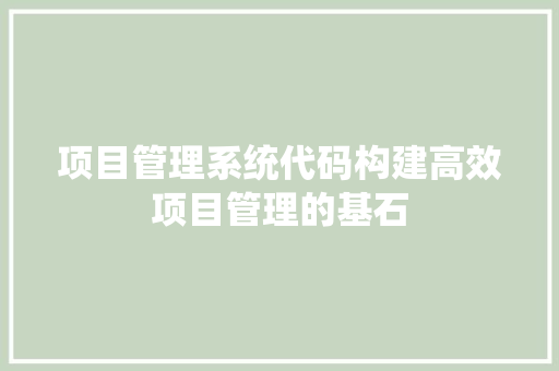 项目管理系统代码构建高效项目管理的基石