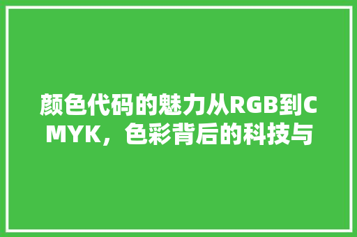 颜色代码的魅力从RGB到CMYK，色彩背后的科技与艺术 土壤施肥