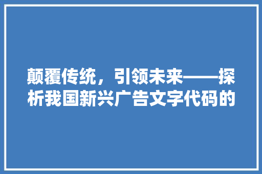 颠覆传统，引领未来——探析我国新兴广告文字代码的变革之路