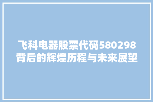 飞科电器股票代码580298背后的辉煌历程与未来展望