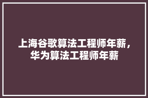 上海谷歌算法工程师年薪，华为算法工程师年薪