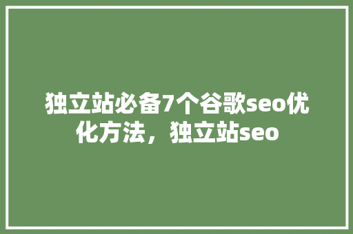 独立站必备7个谷歌seo优化方法，独立站seo 花朵知识
