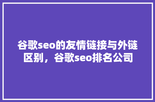 谷歌seo的友情链接与外链区别，谷歌seo排名公司 土壤施肥