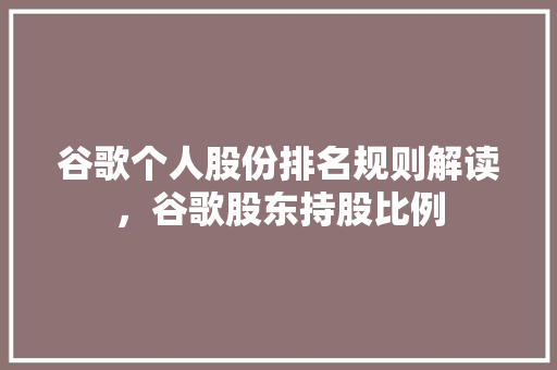 谷歌个人股份排名规则解读，谷歌股东持股比例