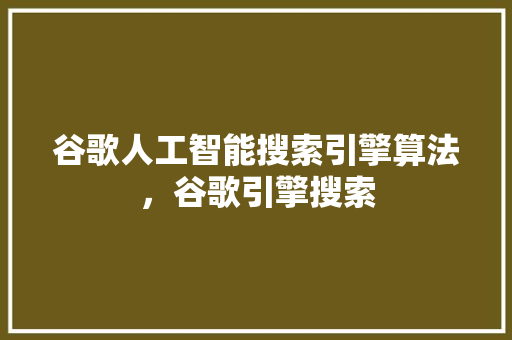 谷歌人工智能搜索引擎算法，谷歌引擎搜索 植物种类