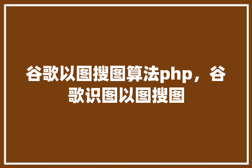 谷歌以图搜图算法php，谷歌识图以图搜图