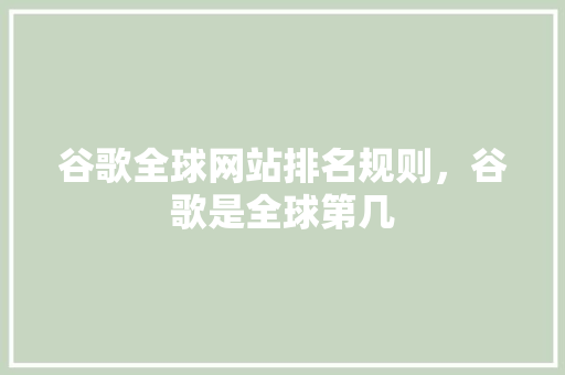 谷歌全球网站排名规则，谷歌是全球第几 种植技巧