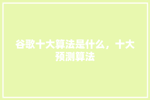 谷歌十大算法是什么，十大预测算法 种植技巧