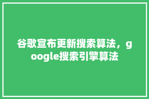谷歌宣布更新搜索算法，google搜索引擎算法