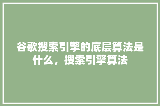 谷歌搜索引擎的底层算法是什么，搜索引擎算法 番茄种植技巧