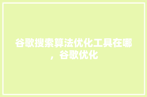 谷歌搜索算法优化工具在哪，谷歌优化 番茄种植技巧