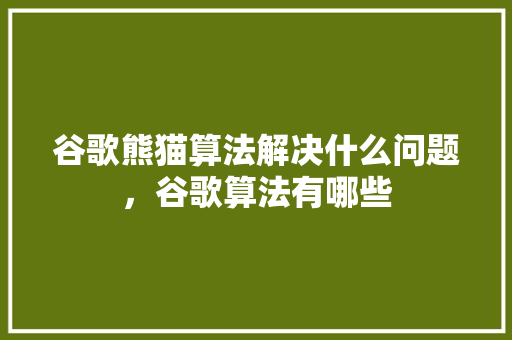 谷歌熊猫算法解决什么问题，谷歌算法有哪些
