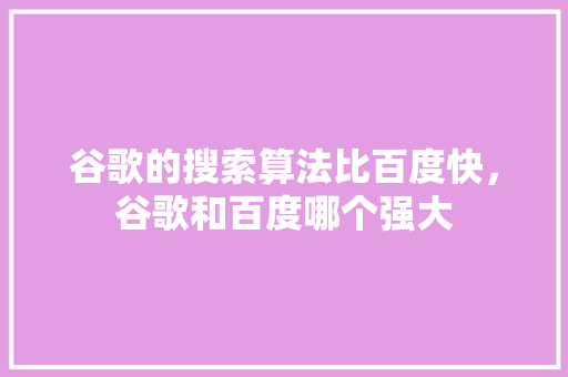 谷歌的搜索算法比百度快，谷歌和百度哪个强大