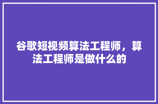 谷歌短视频算法工程师，算法工程师是做什么的 植物种类