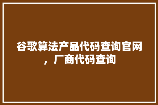 谷歌算法产品代码查询官网,厂商代码查询 番茄种植技巧 谷歌算法产品代码查询官网,厂商代码查询 番茄种植技巧