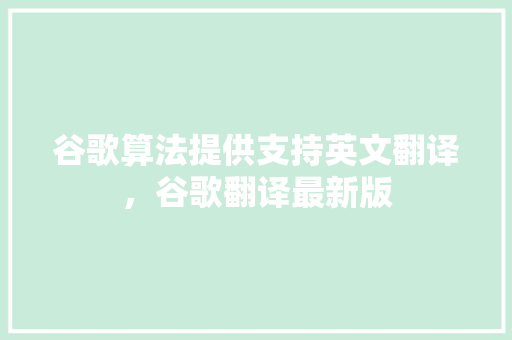 谷歌算法提供支持英文翻译，谷歌翻译最新版