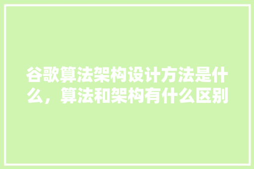 谷歌算法架构设计方法是什么，算法和架构有什么区别
