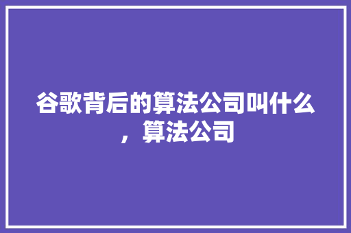 谷歌背后的算法公司叫什么，算法公司 花朵知识