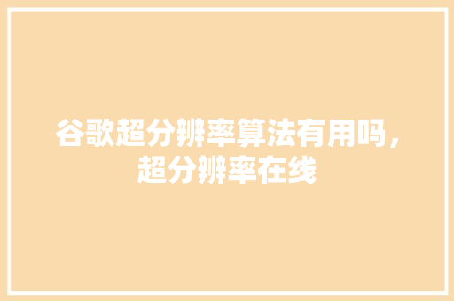 谷歌超分辨率算法有用吗，超分辨率在线