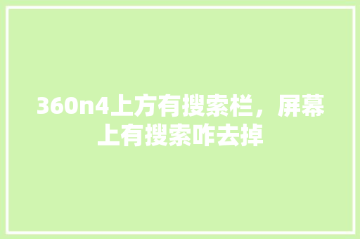 360n4上方有搜索栏，屏幕上有搜索咋去掉
