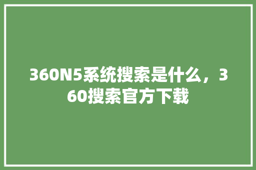 360N5系统搜索是什么，360搜索官方下载 植物种类