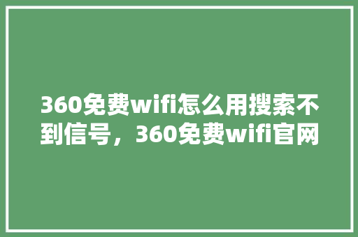 360免费wifi怎么用搜索不到信号，360免费wifi官网