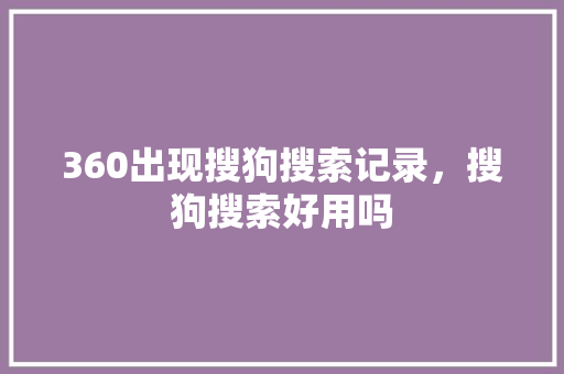 360出现搜狗搜索记录，搜狗搜索好用吗 植物种类