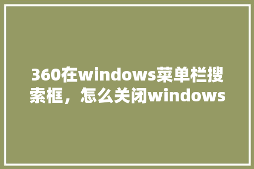 360在windows菜单栏搜索框，怎么关闭windows搜索栏 植物种类