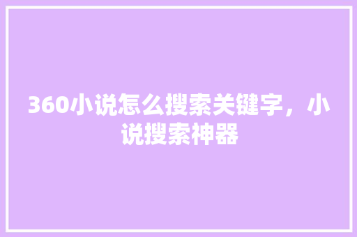 360小说怎么搜索关键字，小说搜索神器 植物种类
