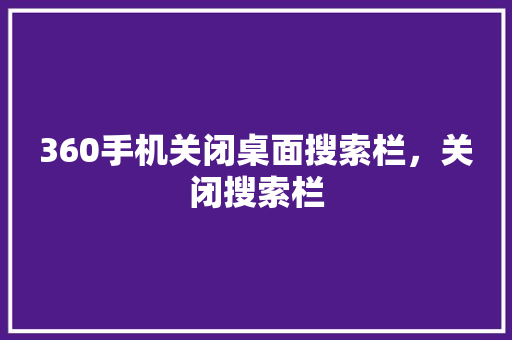 360手机关闭桌面搜索栏，关闭搜索栏 土壤施肥
