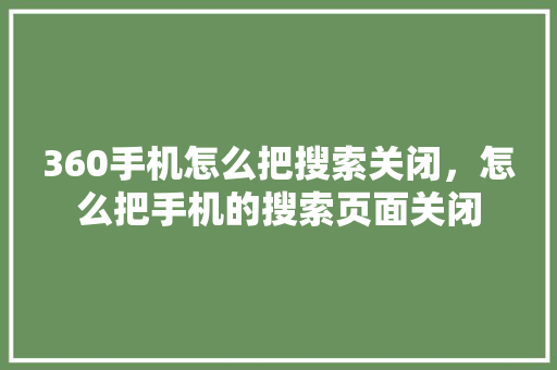 360手机怎么把搜索关闭，怎么把手机的搜索页面关闭 植物种类