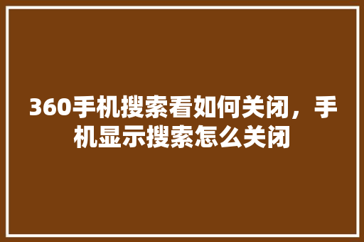 360手机搜索看如何关闭,手机显示搜索怎么关闭 番茄种植技巧 360手机搜索看如何关闭,手机显示搜索怎么关闭 番茄种植技巧