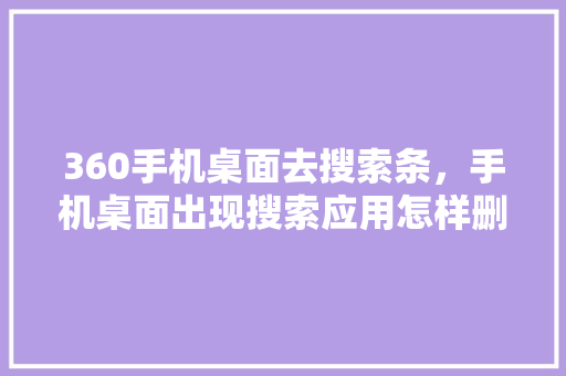 360手机桌面去搜索条，手机桌面出现搜索应用怎样删掉 种植技巧