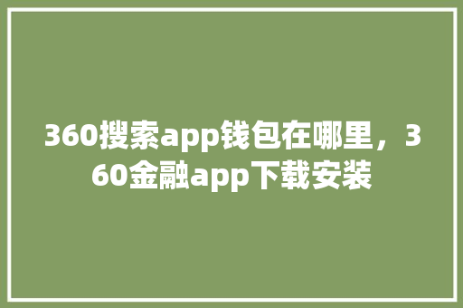 360搜索app钱包在哪里，360金融app下载安装 种植技巧