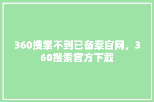 360搜索不到已备案官网，360搜索官方下载 番茄种植技巧