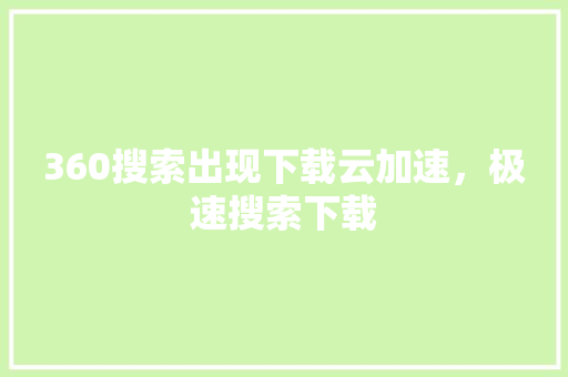 360搜索出现下载云加速，极速搜索下载