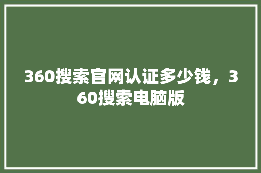 360搜索官网认证多少钱，360搜索电脑版
